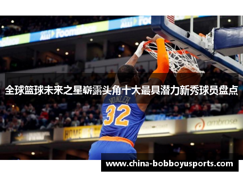全球篮球未来之星崭露头角十大最具潜力新秀球员盘点