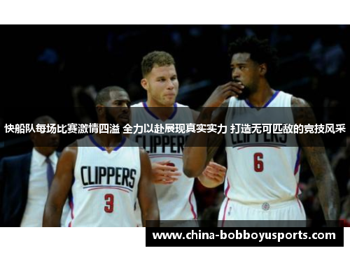 快船队每场比赛激情四溢 全力以赴展现真实实力 打造无可匹敌的竞技风采
