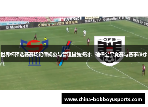 世界杯预选赛赛场纪律规范与管理措施探讨：确保公平竞赛与赛事秩序