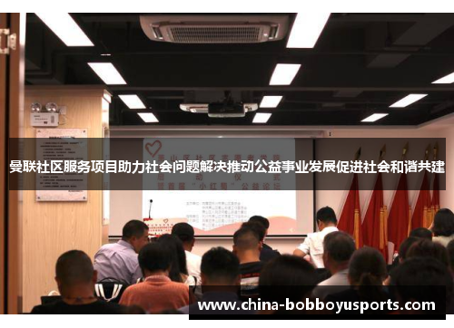 曼联社区服务项目助力社会问题解决推动公益事业发展促进社会和谐共建