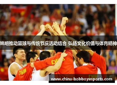 姚明推动篮球与传统节庆活动结合 弘扬文化价值与体育精神