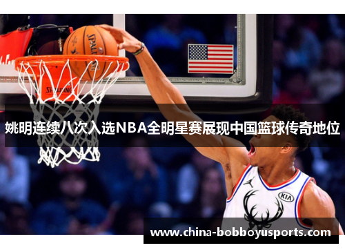 姚明连续八次入选NBA全明星赛展现中国篮球传奇地位