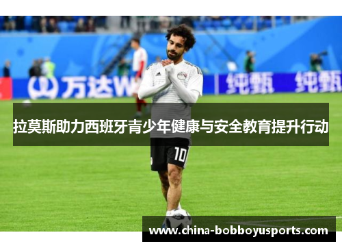 拉莫斯助力西班牙青少年健康与安全教育提升行动
