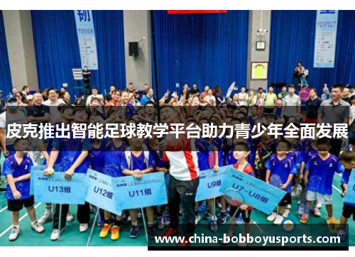 皮克推出智能足球教学平台助力青少年全面发展