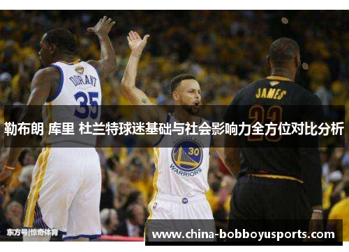 勒布朗 库里 杜兰特球迷基础与社会影响力全方位对比分析