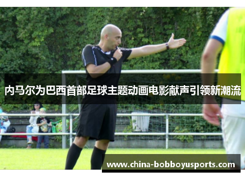 内马尔为巴西首部足球主题动画电影献声引领新潮流
