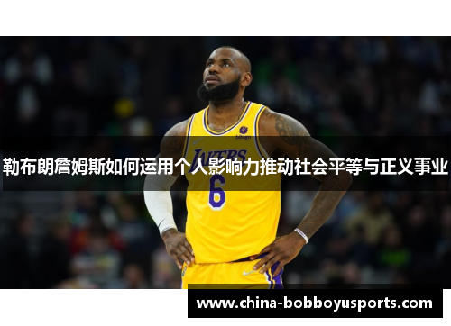 勒布朗詹姆斯如何运用个人影响力推动社会平等与正义事业