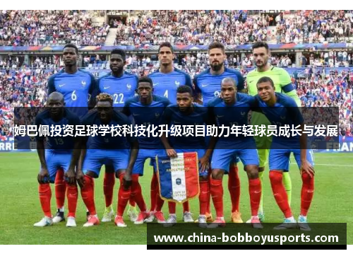 姆巴佩投资足球学校科技化升级项目助力年轻球员成长与发展