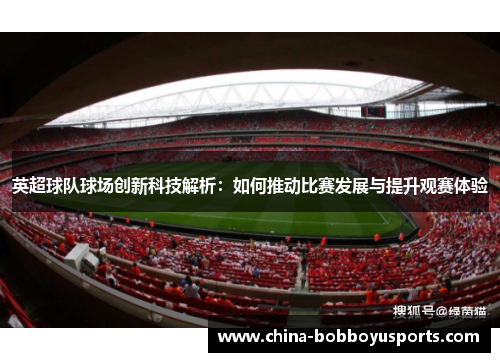 英超球队球场创新科技解析：如何推动比赛发展与提升观赛体验