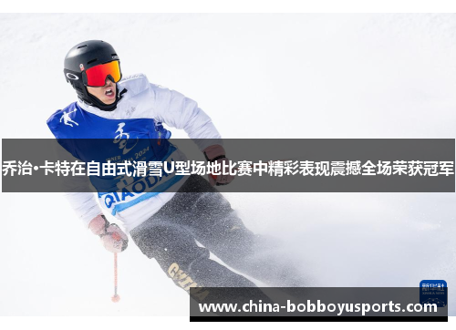 乔治·卡特在自由式滑雪U型场地比赛中精彩表现震撼全场荣获冠军