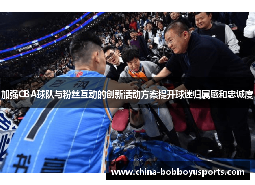 加强CBA球队与粉丝互动的创新活动方案提升球迷归属感和忠诚度