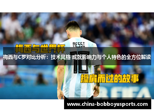 梅西与C罗对比分析：技术风格 成就影响力与个人特色的全方位解读