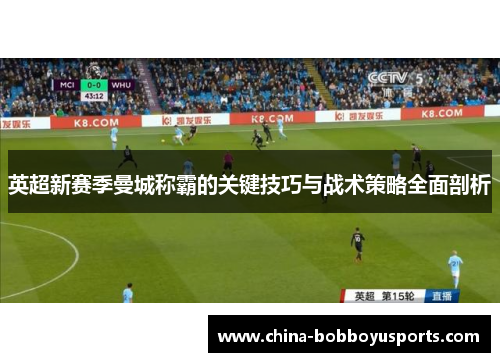 英超新赛季曼城称霸的关键技巧与战术策略全面剖析