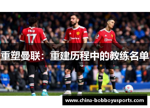 重塑曼联：重建历程中的教练名单