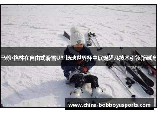 马修·格林在自由式滑雪U型场地世界杯中展现超凡技术引领新潮流