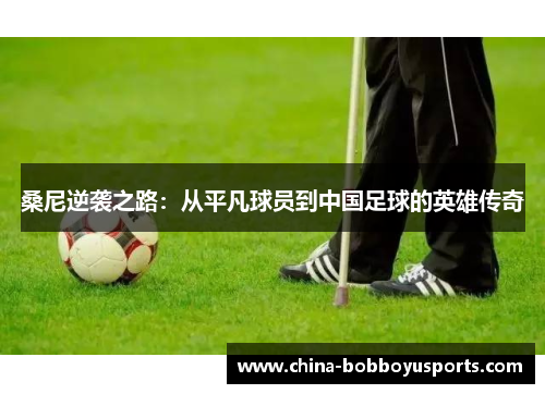 桑尼逆袭之路：从平凡球员到中国足球的英雄传奇