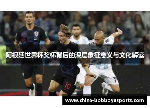 阿根廷世界杯奖杯背后的深层象征意义与文化解读