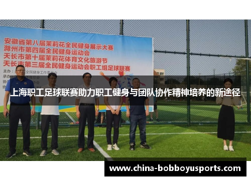 上海职工足球联赛助力职工健身与团队协作精神培养的新途径