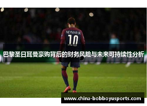 巴黎圣日耳曼豪购背后的财务风险与未来可持续性分析
