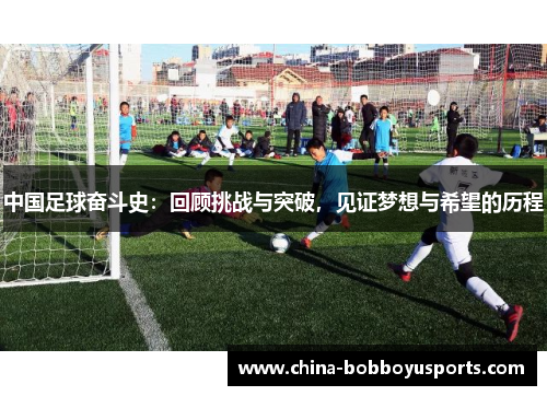 中国足球奋斗史：回顾挑战与突破，见证梦想与希望的历程