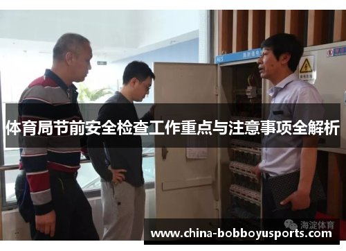 体育局节前安全检查工作重点与注意事项全解析