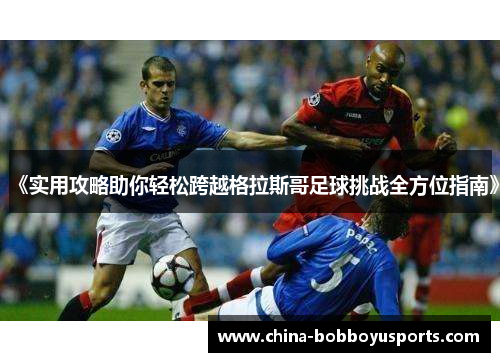 《实用攻略助你轻松跨越格拉斯哥足球挑战全方位指南》