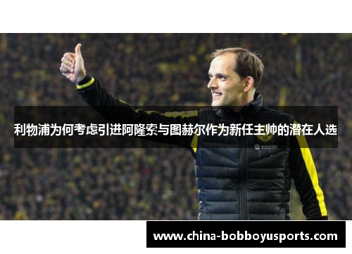 利物浦为何考虑引进阿隆索与图赫尔作为新任主帅的潜在人选