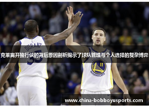克莱离开独行侠的背后原因剖析揭示了球队管理与个人选择的复杂博弈