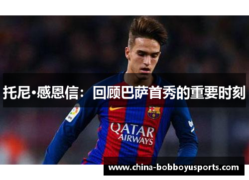 托尼·感恩信：回顾巴萨首秀的重要时刻