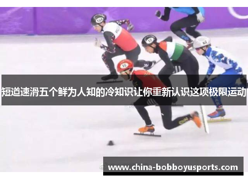 短道速滑五个鲜为人知的冷知识让你重新认识这项极限运动