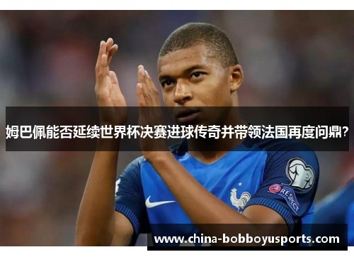 姆巴佩能否延续世界杯决赛进球传奇并带领法国再度问鼎？