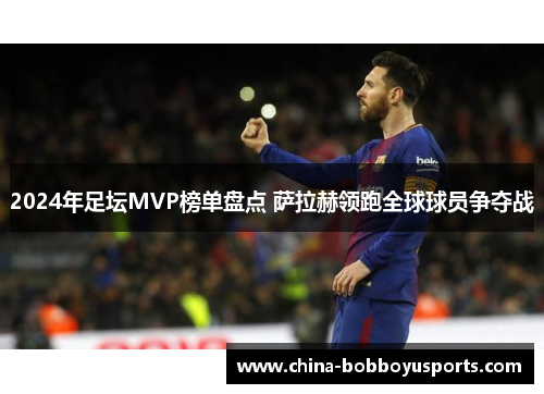 2024年足坛MVP榜单盘点 萨拉赫领跑全球球员争夺战