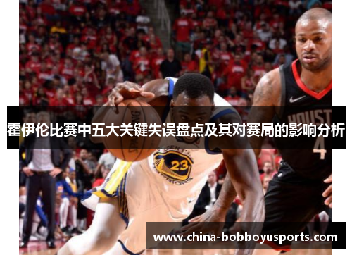 霍伊伦比赛中五大关键失误盘点及其对赛局的影响分析