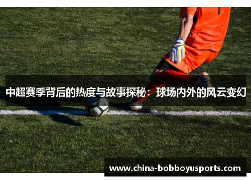 中超赛季背后的热度与故事探秘：球场内外的风云变幻