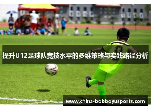 提升U12足球队竞技水平的多维策略与实践路径分析