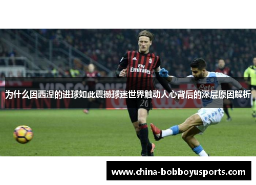 为什么因西涅的进球如此震撼球迷世界触动人心背后的深层原因解析
