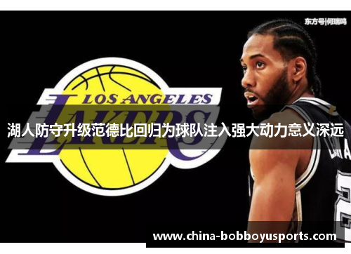 湖人防守升级范德比回归为球队注入强大动力意义深远
