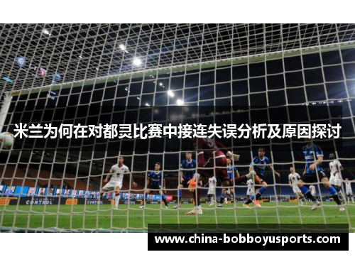 米兰为何在对都灵比赛中接连失误分析及原因探讨