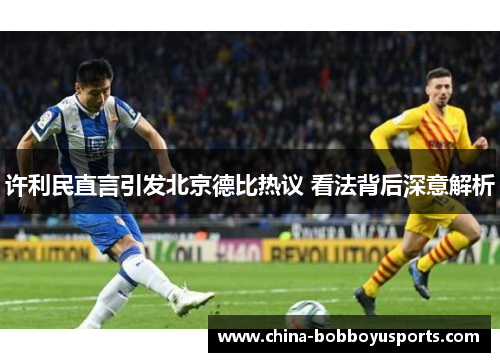 许利民直言引发北京德比热议 看法背后深意解析