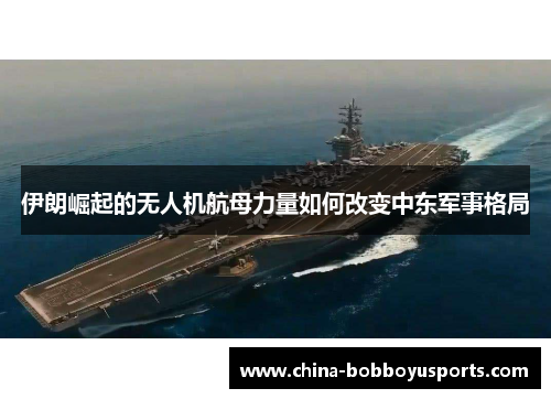 伊朗崛起的无人机航母力量如何改变中东军事格局
