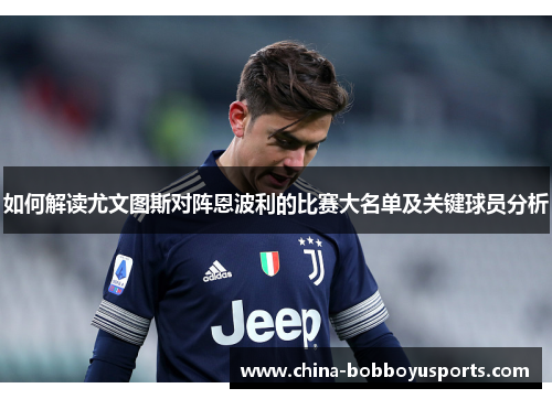 如何解读尤文图斯对阵恩波利的比赛大名单及关键球员分析