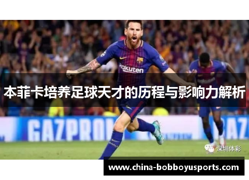 本菲卡培养足球天才的历程与影响力解析