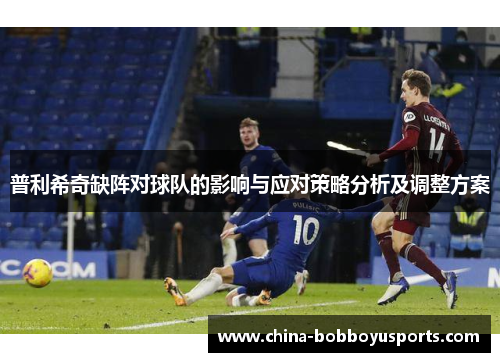 普利希奇缺阵对球队的影响与应对策略分析及调整方案
