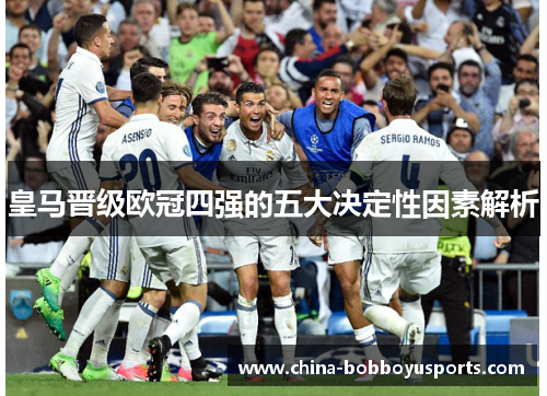 皇马晋级欧冠四强的五大决定性因素解析