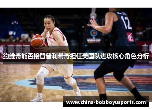 约维奇能否接替普利希奇担任美国队进攻核心角色分析
