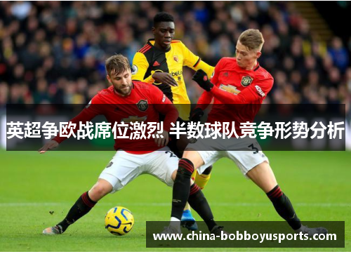 英超争欧战席位激烈 半数球队竞争形势分析
