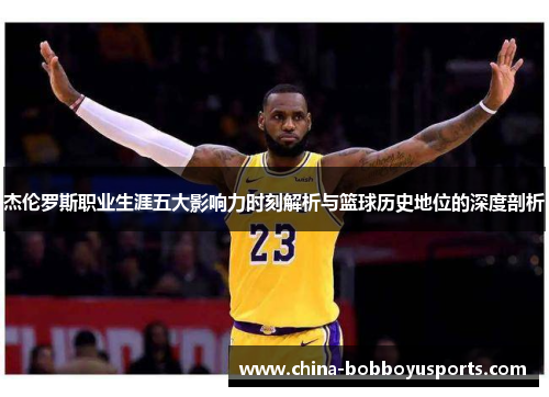 杰伦罗斯职业生涯五大影响力时刻解析与篮球历史地位的深度剖析