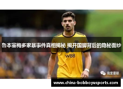 鲁本塞梅多家暴事件真相揭秘 揭开国脚背后的隐秘面纱