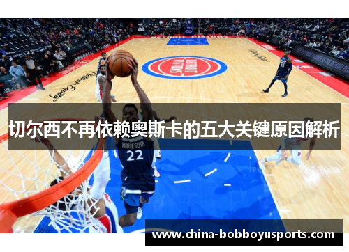切尔西不再依赖奥斯卡的五大关键原因解析