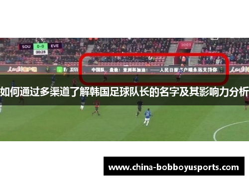 如何通过多渠道了解韩国足球队长的名字及其影响力分析